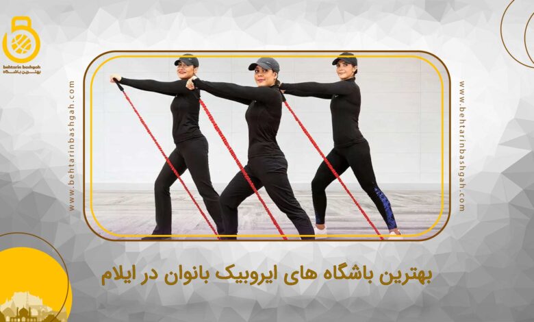 بهترین باشگاه های ایروبیک بانوان در ایلام